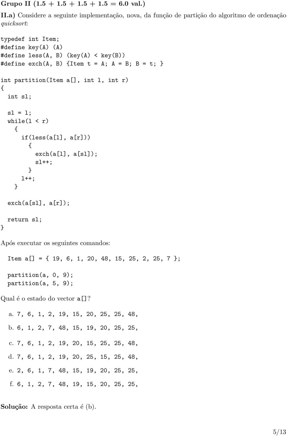 Item t = A; A = B; B = t; int partition(item a[], int l, int r) int sl; sl = l; while(l < r) if(less(a[l], a[r])) exch(a[l], a[sl]); sl++; l++; exch(a[sl], a[r]); return sl; Após executar os