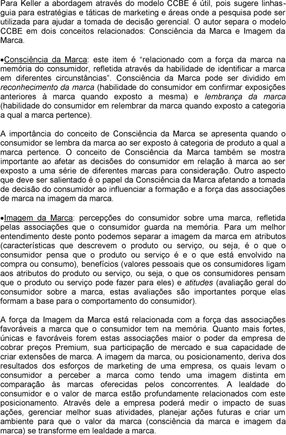 Consciência da Marca: este item é relacionado com a força da marca na memória do consumidor, refletida através da habilidade de identificar a marca em diferentes circunstâncias.