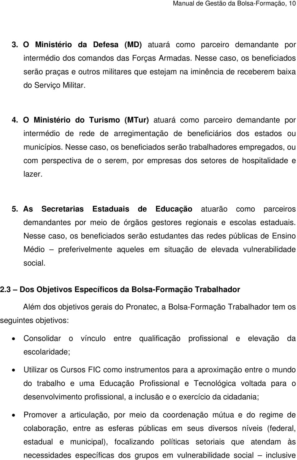 O Ministério do Turismo (MTur) atuará como parceiro demandante por intermédio de rede de arregimentação de beneficiários dos estados ou municípios.