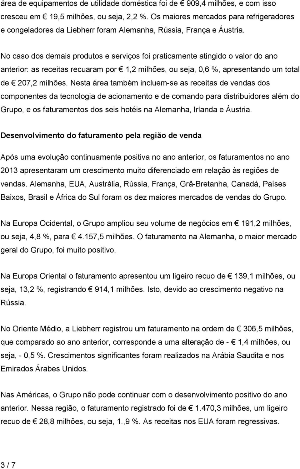 No caso dos demais produtos e serviços foi praticamente atingido o valor do ano anterior: as receitas recuaram por 1,2 milhões, ou seja, 0,6 %, apresentando um total de 207,2 milhões.