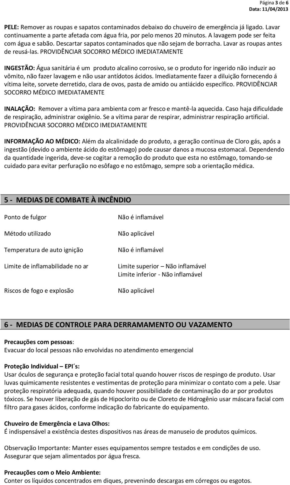 PROVIDÊNCIAR SOCORRO MÉDICO IMEDIATAMENTE INGESTÃO: Água sanitária é um produto alcalino corrosivo, se o produto for ingerido não induzir ao vômito, não fazer lavagem e não usar antídotos ácidos.