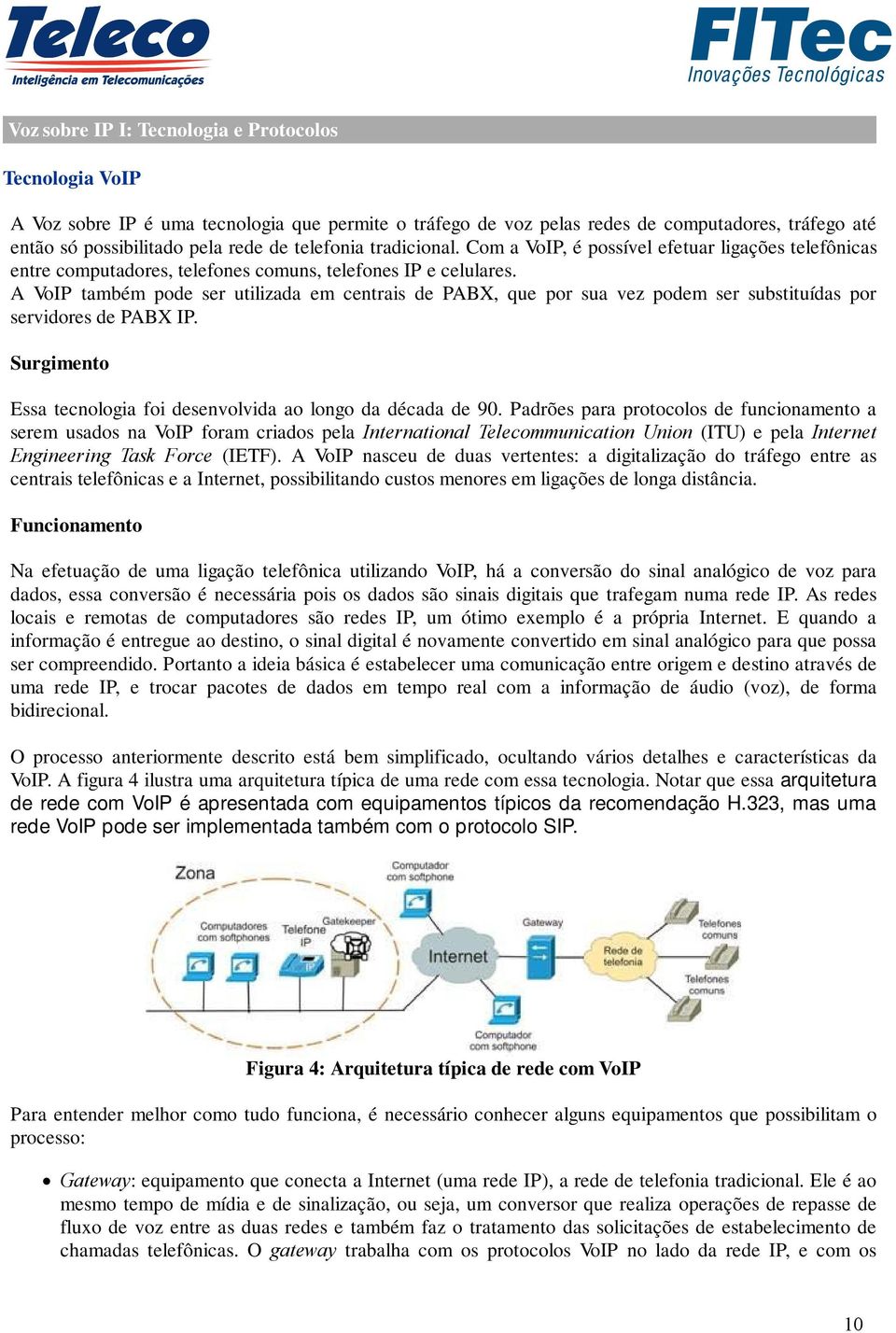 A VoIP também pode ser utilizada em centrais de PABX, que por sua vez podem ser substituídas por servidores de PABX IP. Surgimento Essa tecnologia foi desenvolvida ao longo da década de 90.