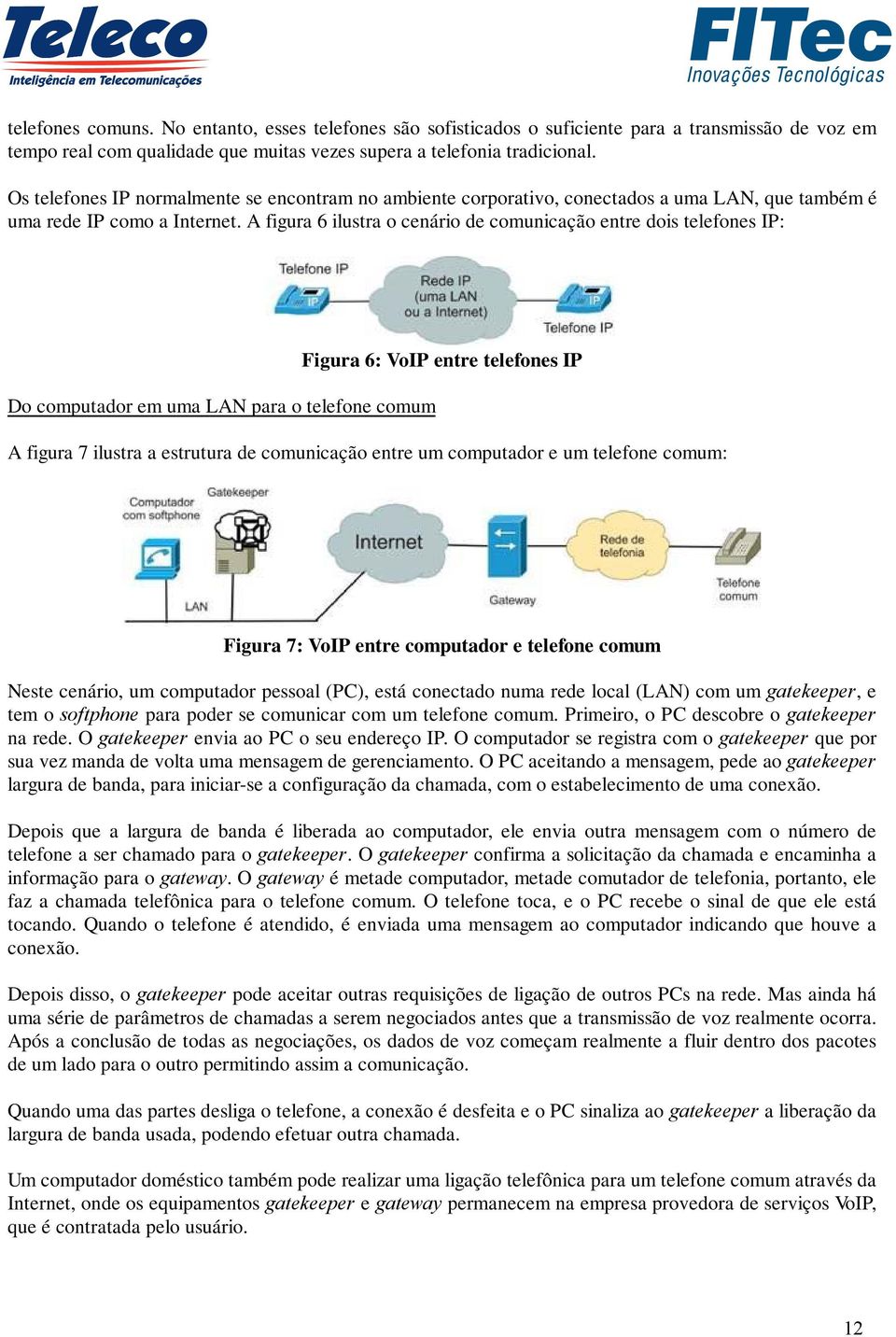 A figura 6 ilustra o cenário de comunicação entre dois telefones IP: Do computador em uma LAN para o telefone comum Figura 6: VoIP entre telefones IP A figura 7 ilustra a estrutura de comunicação