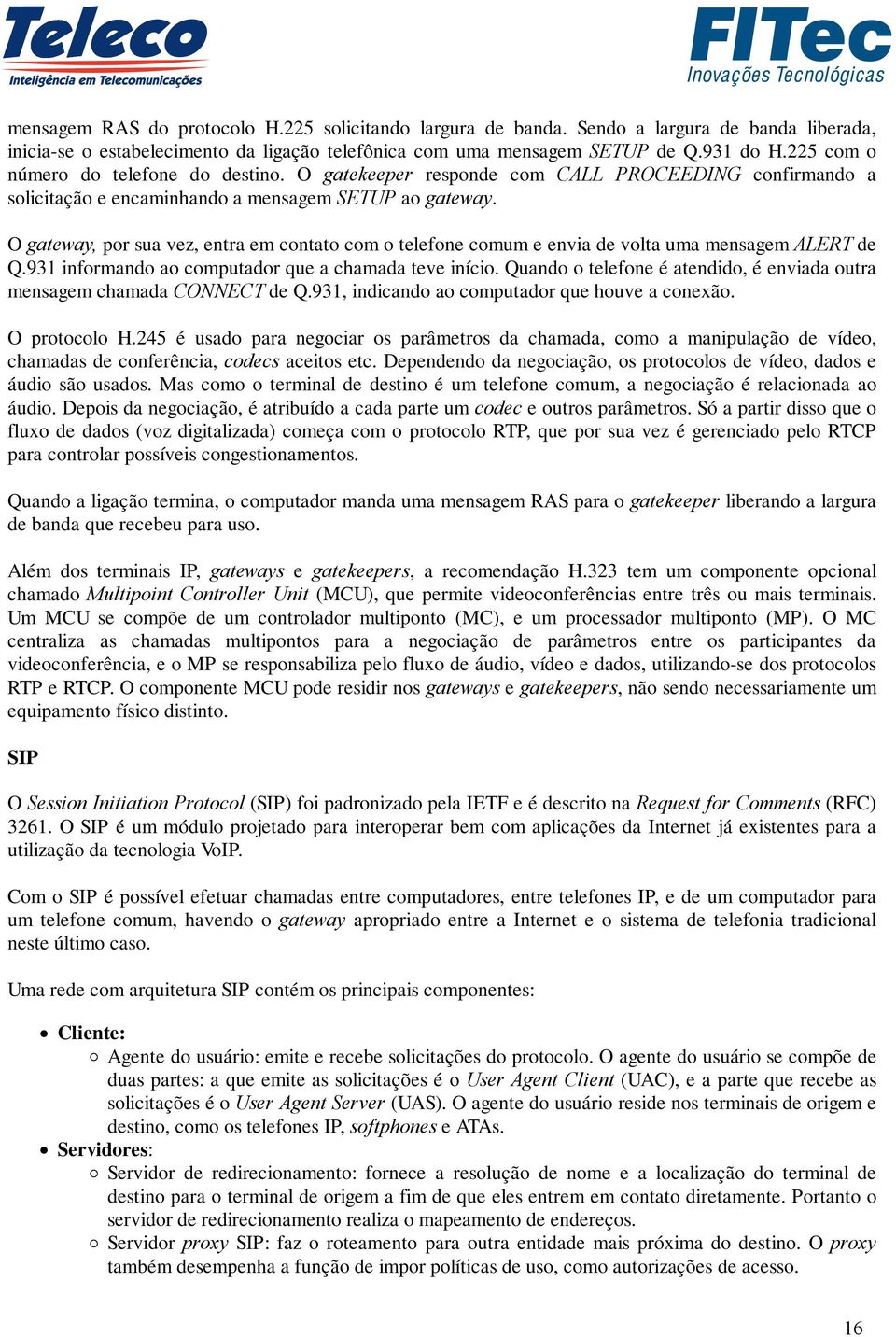 O gateway, por sua vez, entra em contato com o telefone comum e envia de volta uma mensagem ALERT de Q.931 informando ao computador que a chamada teve início.