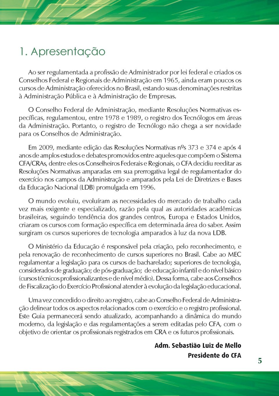 O Conselho Federal de Administração, mediante Resoluções Normativas específicas, regulamentou, entre 1978 e 1989, o registro dos Tecnólogos em áreas da Administração.