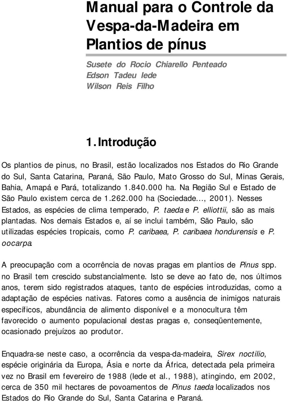 840.000 ha. Na Região Sul e Estado de São Paulo existem cerca de 1.262.000 ha (Sociedade..., 2001). Nesses Estados, as espécies de clima temperado, P. taeda e P. elliottii, são as mais plantadas.