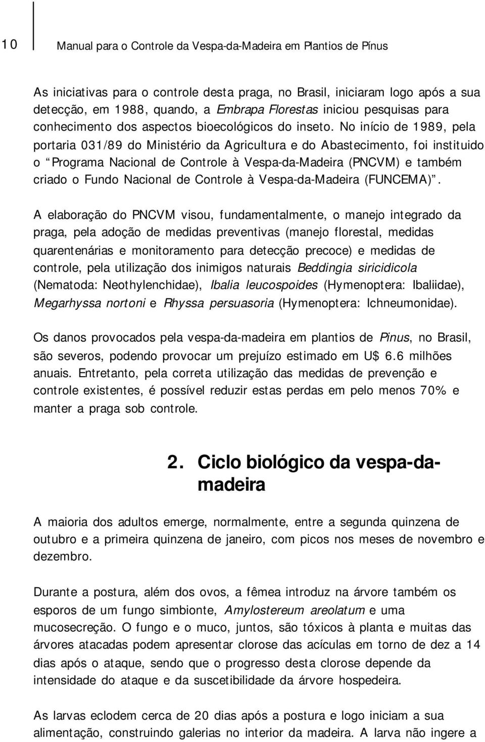 No início de 1989, pela portaria 031/89 do Ministério da Agricultura e do Abastecimento, foi instituido o Programa Nacional de Controle à Vespa-da-Madeira (PNCVM) e também criado o Fundo Nacional de