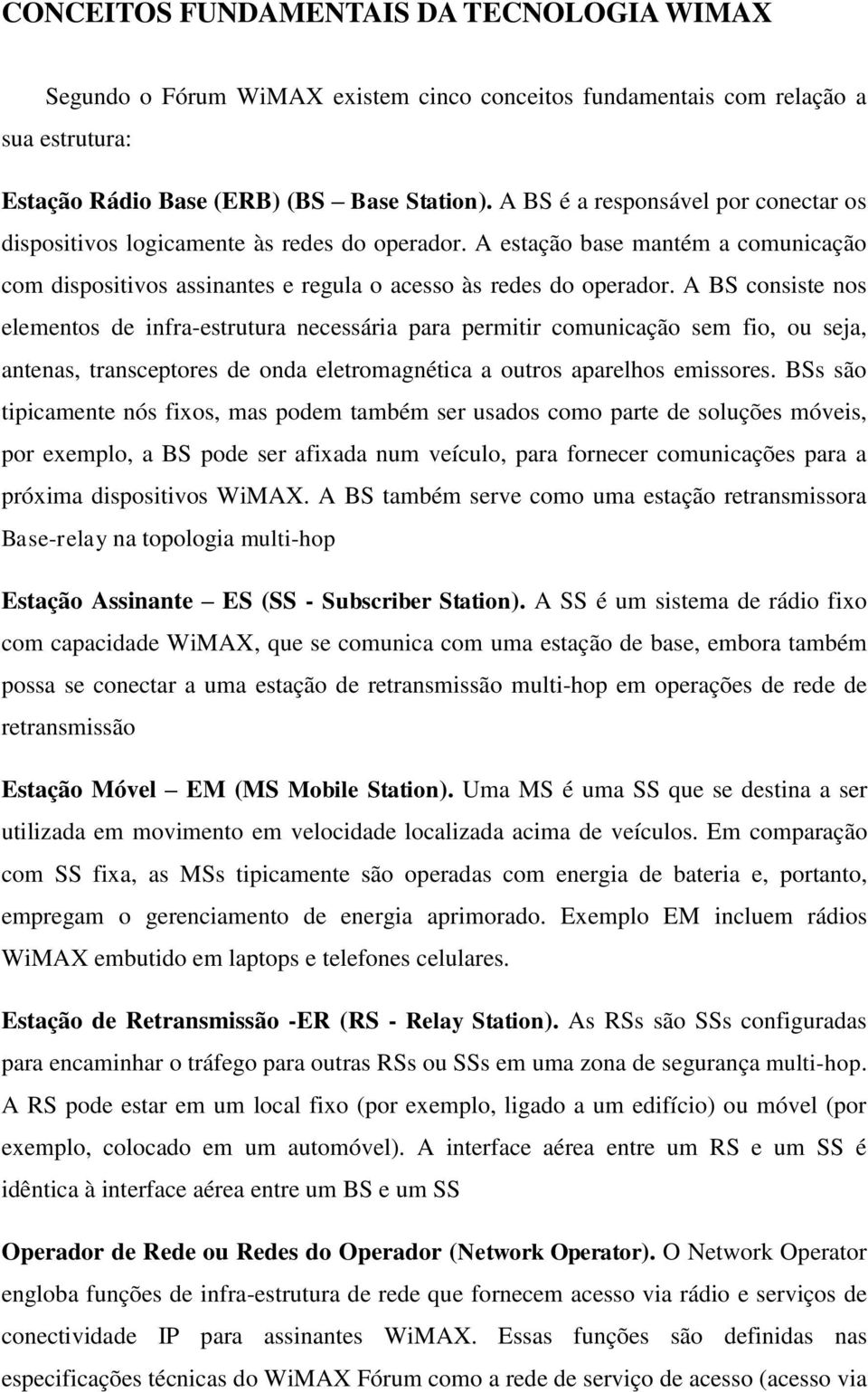 A BS consiste nos elementos de infra-estrutura necessária para permitir comunicação sem fio, ou seja, antenas, transceptores de onda eletromagnética a outros aparelhos emissores.