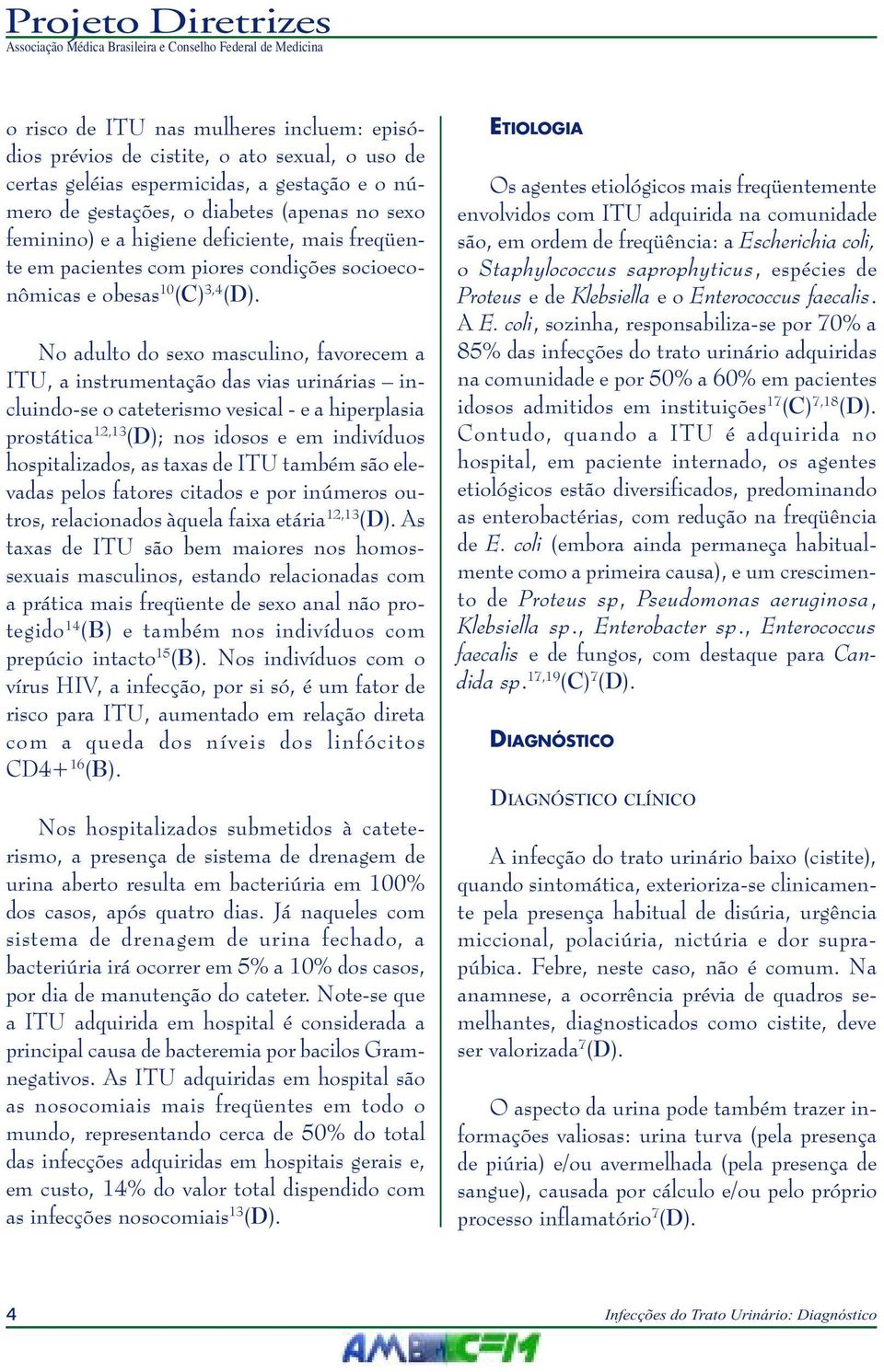 No adulto do sexo masculino, favorecem a ITU, a instrumentação das vias urinárias incluindo-se o cateterismo vesical - e a hiperplasia prostática 12,13 (D); nos idosos e em indivíduos hospitalizados,