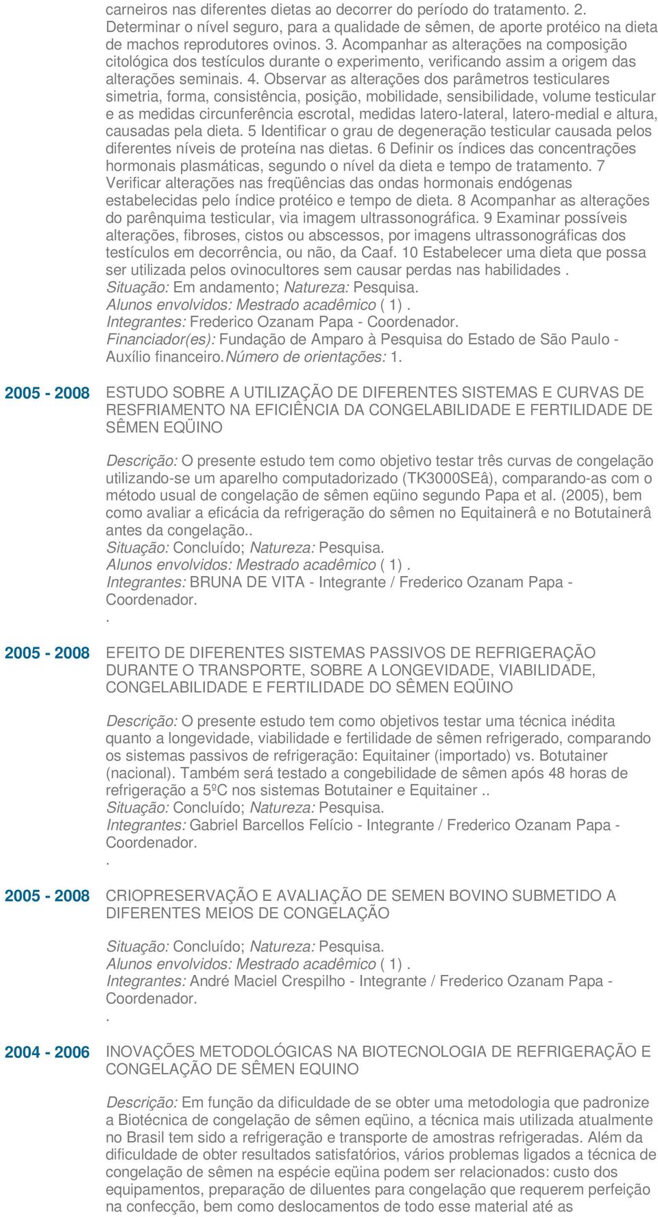 Observar as alterações dos parâmetros testiculares simetria, forma, consistência, posição, mobilidade, sensibilidade, volume testicular e as medidas circunferência escrotal, medidas latero-lateral,