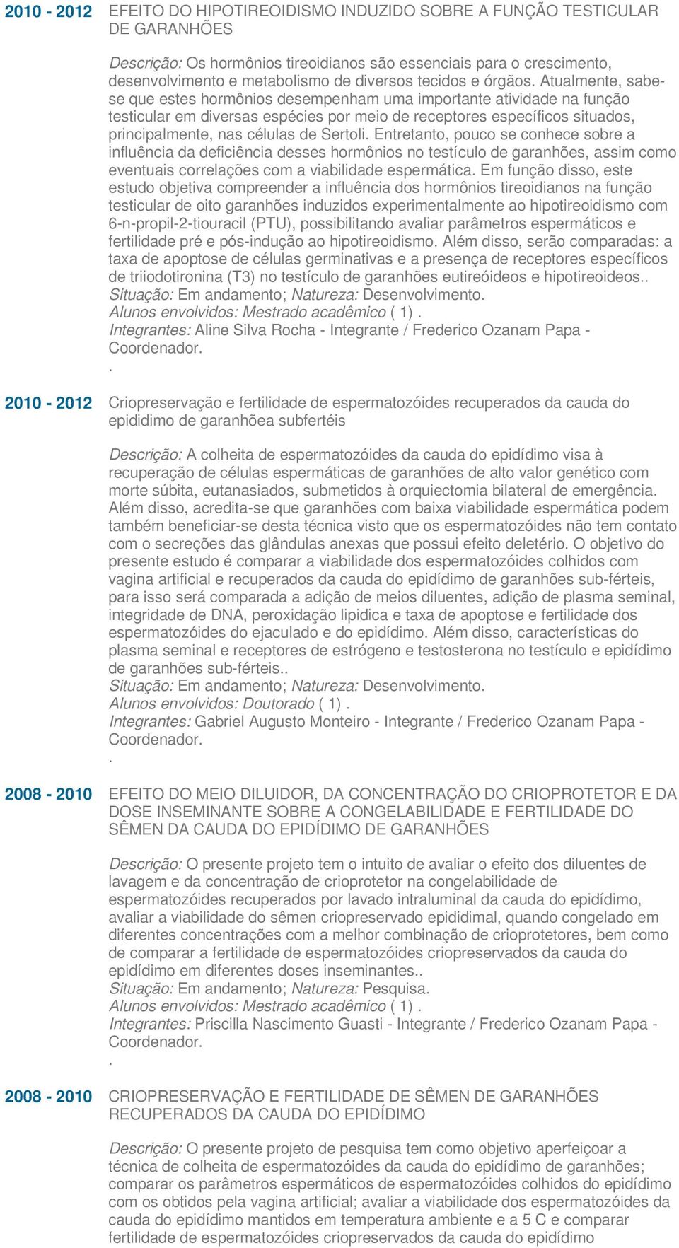 Atualmente, sabese que estes hormônios desempenham uma importante atividade na função testicular em diversas espécies por meio de receptores específicos situados, principalmente, nas células de