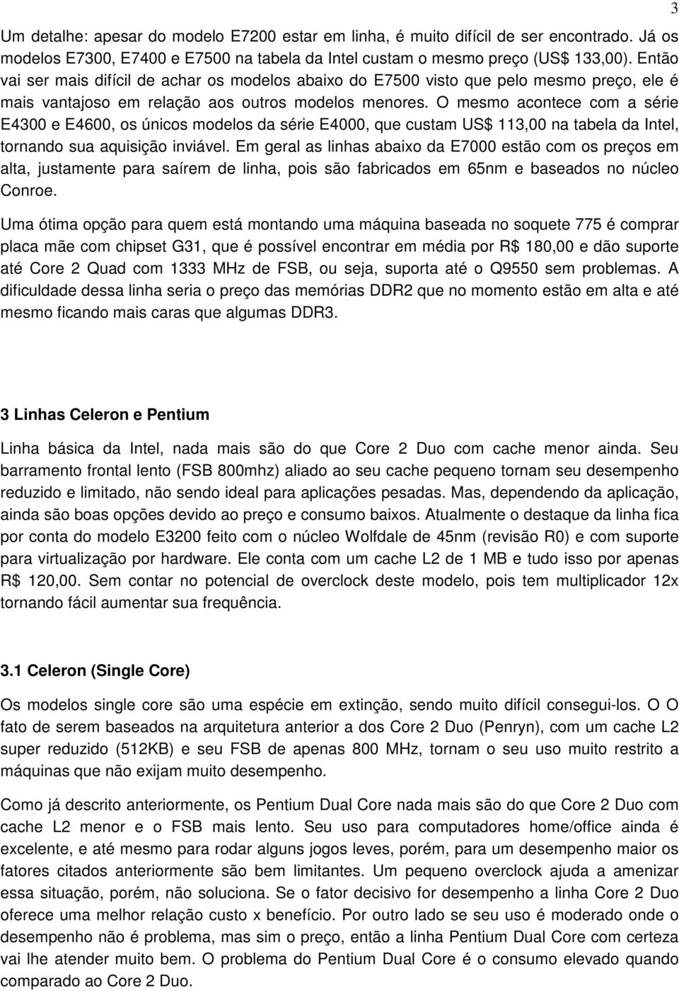 O mesmo acontece com a série E4300 e E4600, os únicos modelos da série E4000, que custam US$ 113,00 na tabela da Intel, tornando sua aquisição inviável.