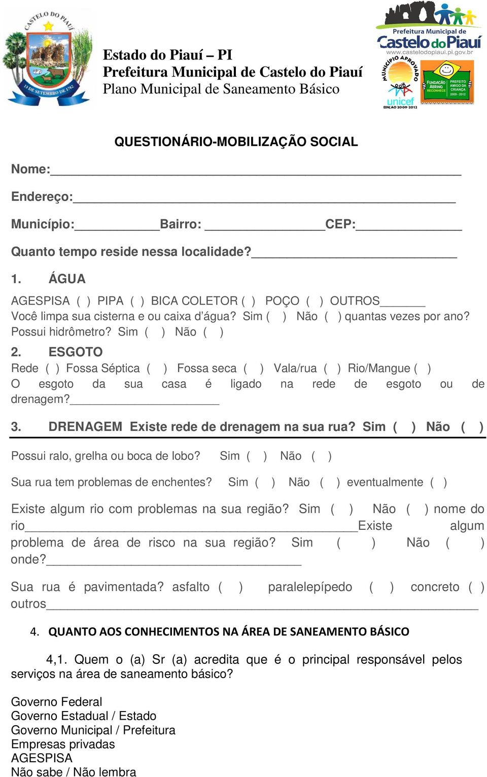 ESGOTO Rede ( ) Fossa Séptica ( ) Fossa seca ( ) Vala/rua ( ) Rio/Mangue ( ) O esgoto da sua casa é ligado na rede de esgoto ou de drenagem? 3. DRENAGEM Existe rede de drenagem na sua rua?