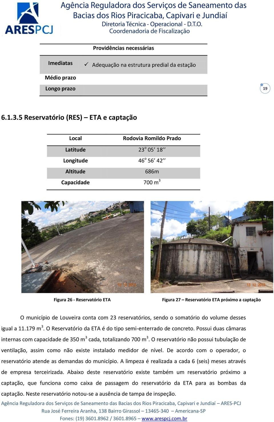 próximo a captação O município de Louveira conta com 23 reservatórios, sendo o somatório do volume desses igual a 11.179 m 3. O Reservatório da ETA é do tipo semi-enterrado de concreto.