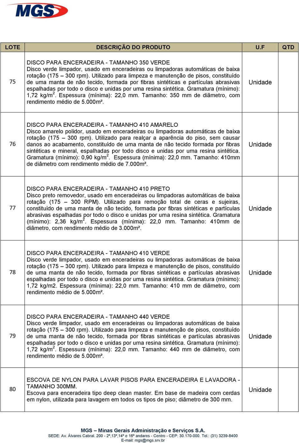 sintética. Gramatura (mínimo): 1,72 kg/m 2. Espessura (mínima): 22,0 mm. Tamanho: 350 mm de diâmetro, com rendimento médio de 5.000m².