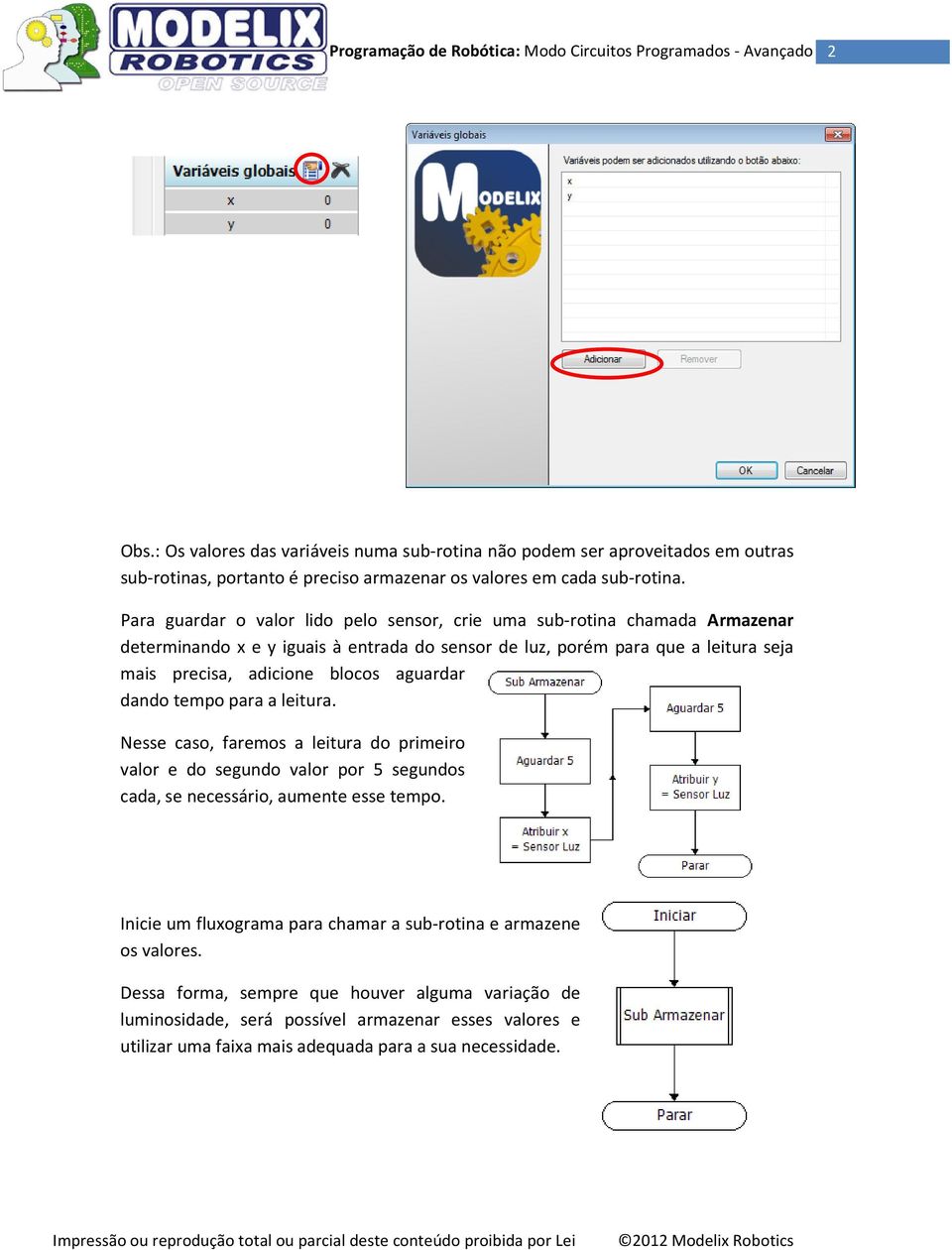 Para guardar o valor lido pelo sensor, crie uma sub-rotina chamada Armazenar determinando x e y iguais à entrada do sensor de luz, porém para que a leitura seja mais precisa, adicione blocos aguardar