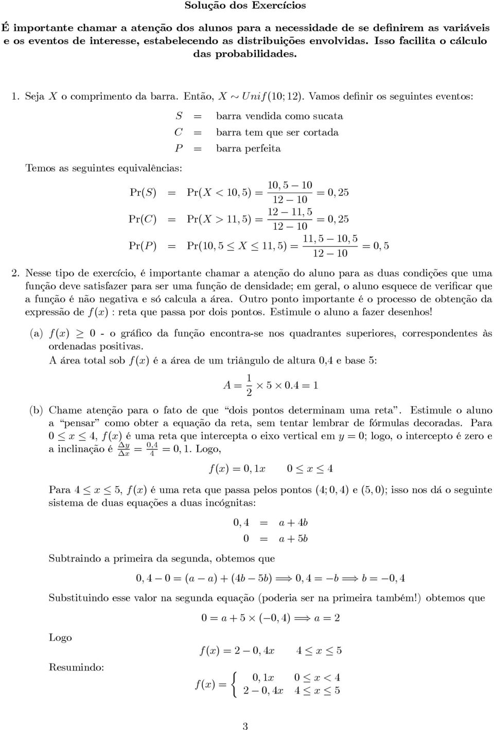 Vamos definir os seguintes eventos: S barra vendida como sucata C barra tem que ser cortada P barra perfeita Temos as seguintes equivalências: 10, 5 10 Pr(S) Pr(X<10, 5) 0, 5 1 10 1 11, 5 Pr(C)