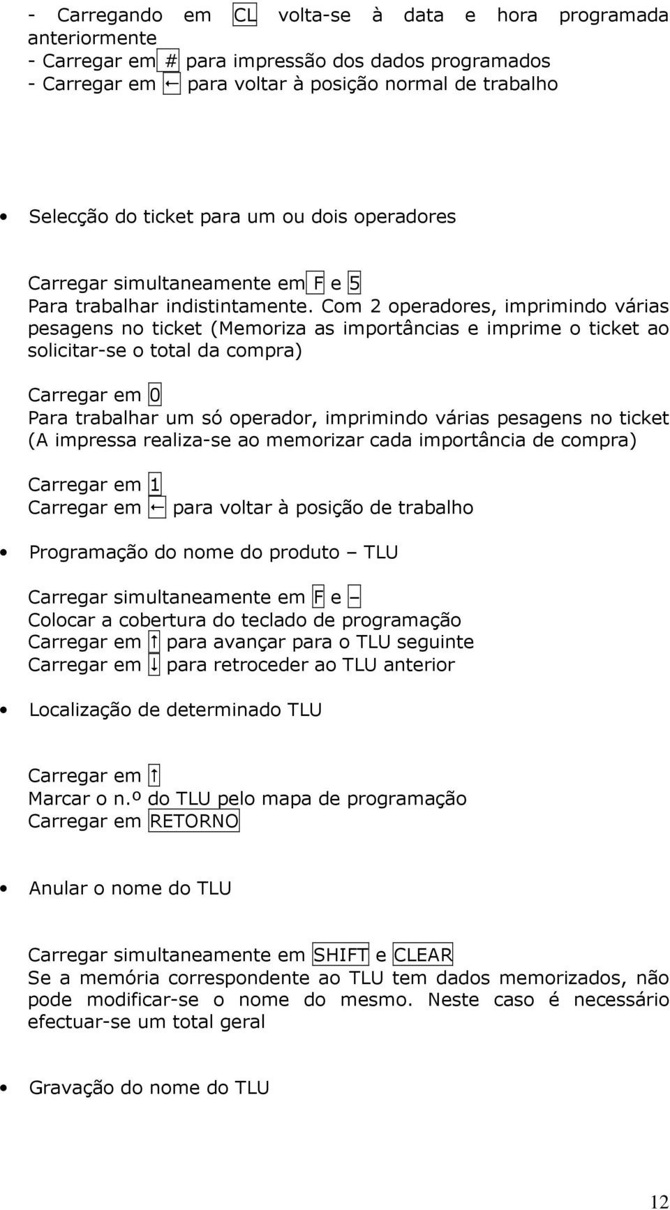 Com 2 operadores, imprimindo várias pesagens no ticket (Memoriza as importâncias e imprime o ticket ao solicitar-se o total da compra) Carregar em 0 Para trabalhar um só operador, imprimindo várias