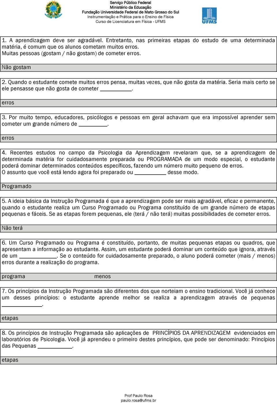 Seria mais certo se ele pensasse que não gosta de cometer. erros 3. Por muito tempo, educadores, psicólogos e pessoas em geral achavam que era impossível aprender sem cometer um grande número de.