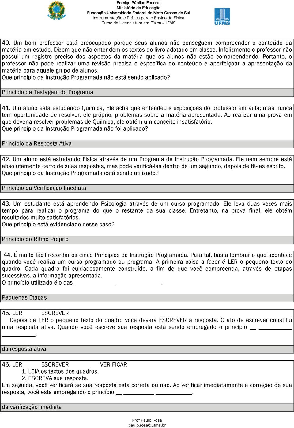 Portanto, o professor não pode realizar uma revisão precisa e específica do conteúdo e aperfeiçoar a apresentação da matéria para aquele grupo de alunos.