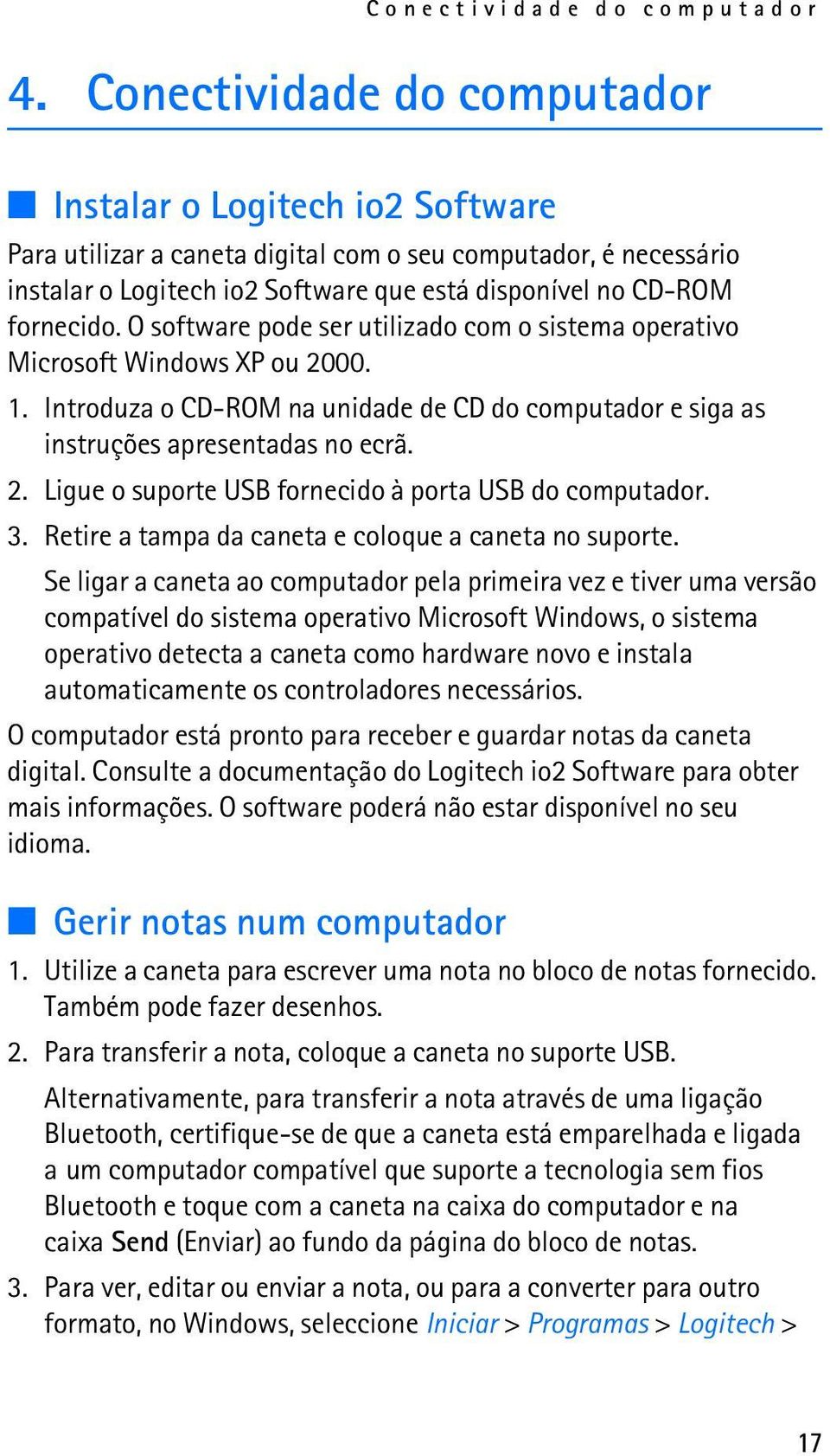 O software pode ser utilizado com o sistema operativo Microsoft Windows XP ou 2000. 1. Introduza o CD-ROM na unidade de CD do computador e siga as instruções apresentadas no ecrã. 2. Ligue o suporte USB fornecido à porta USB do computador.