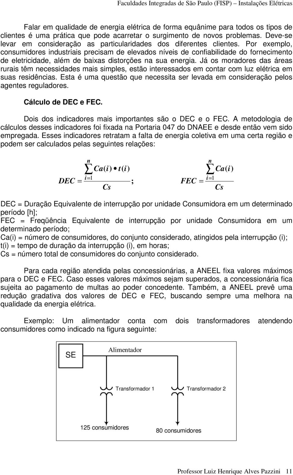 Por exemplo, consumidores industriais precisam de elevados níveis de confiabilidade do fornecimento de eletricidade, além de baixas distorções na sua energia.