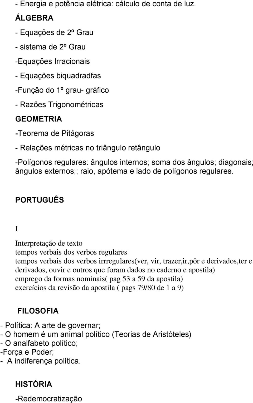 métricas no triângulo retângulo -Polígonos regulares: ângulos internos; soma dos ângulos; diagonais; ângulos externos;; raio, apótema e lado de polígonos regulares.