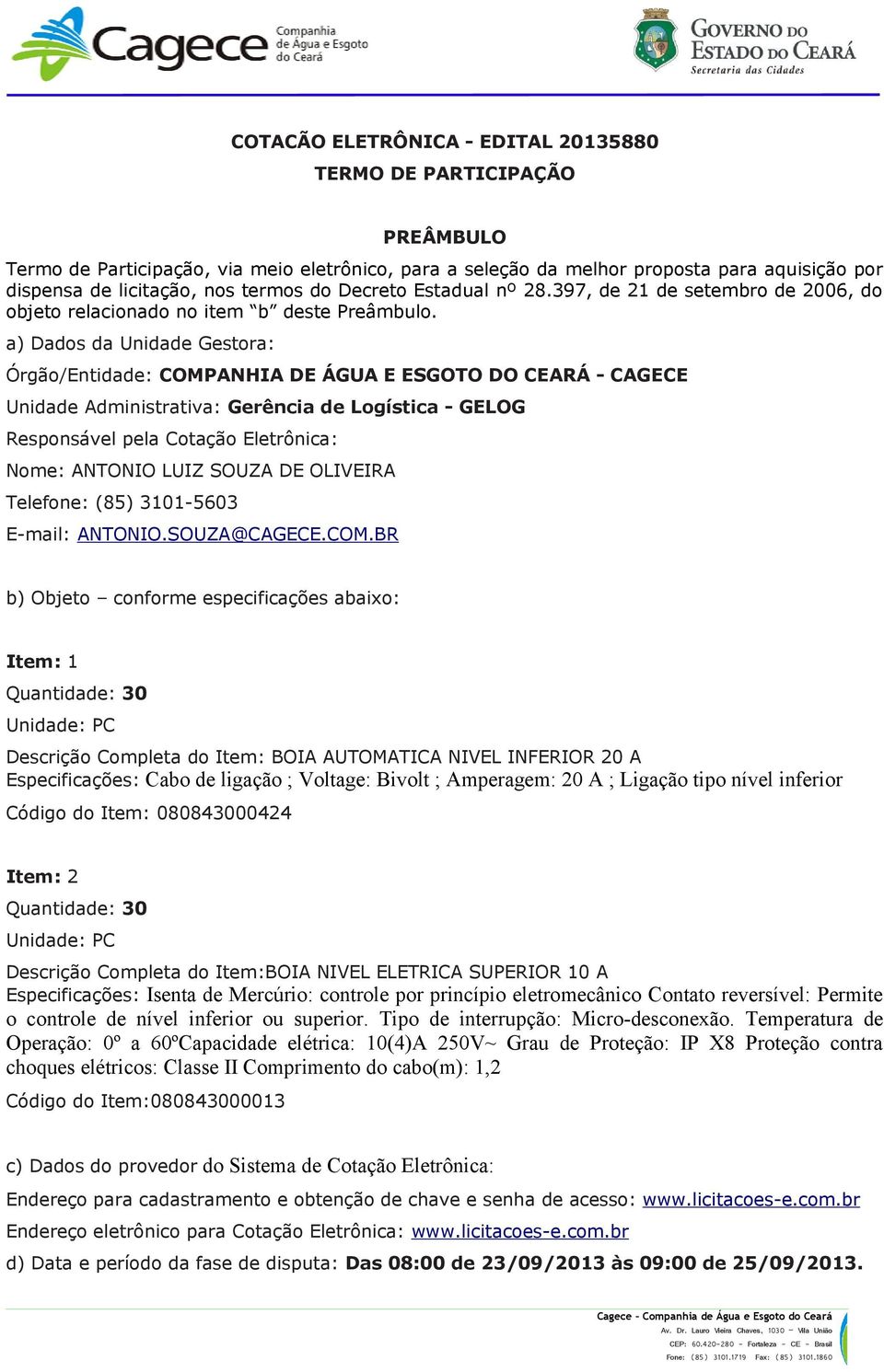 a) Dados da Unidade Gestora: Órgão/Entidade: COMPANHIA DE ÁGUA E ESGOTO DO CEARÁ - CAGECE Unidade Administrativa: Gerência de Logística - GELOG Responsável pela Cotação Eletrônica: Nome: ANTONIO LUIZ