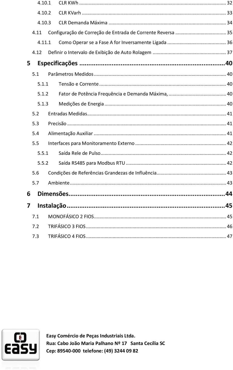 .. 40 5.1.3 Medições de Energia... 40 5.2 Entradas Medidas... 41 5.3 Precisão... 41 5.4 Alimentação Auxiliar... 41 5.5 Interfaces para Monitoramento Externo... 42 5.5.1 Saída Rele de Pulso... 42 5.5.2 Saída RS485 para Modbus RTU.