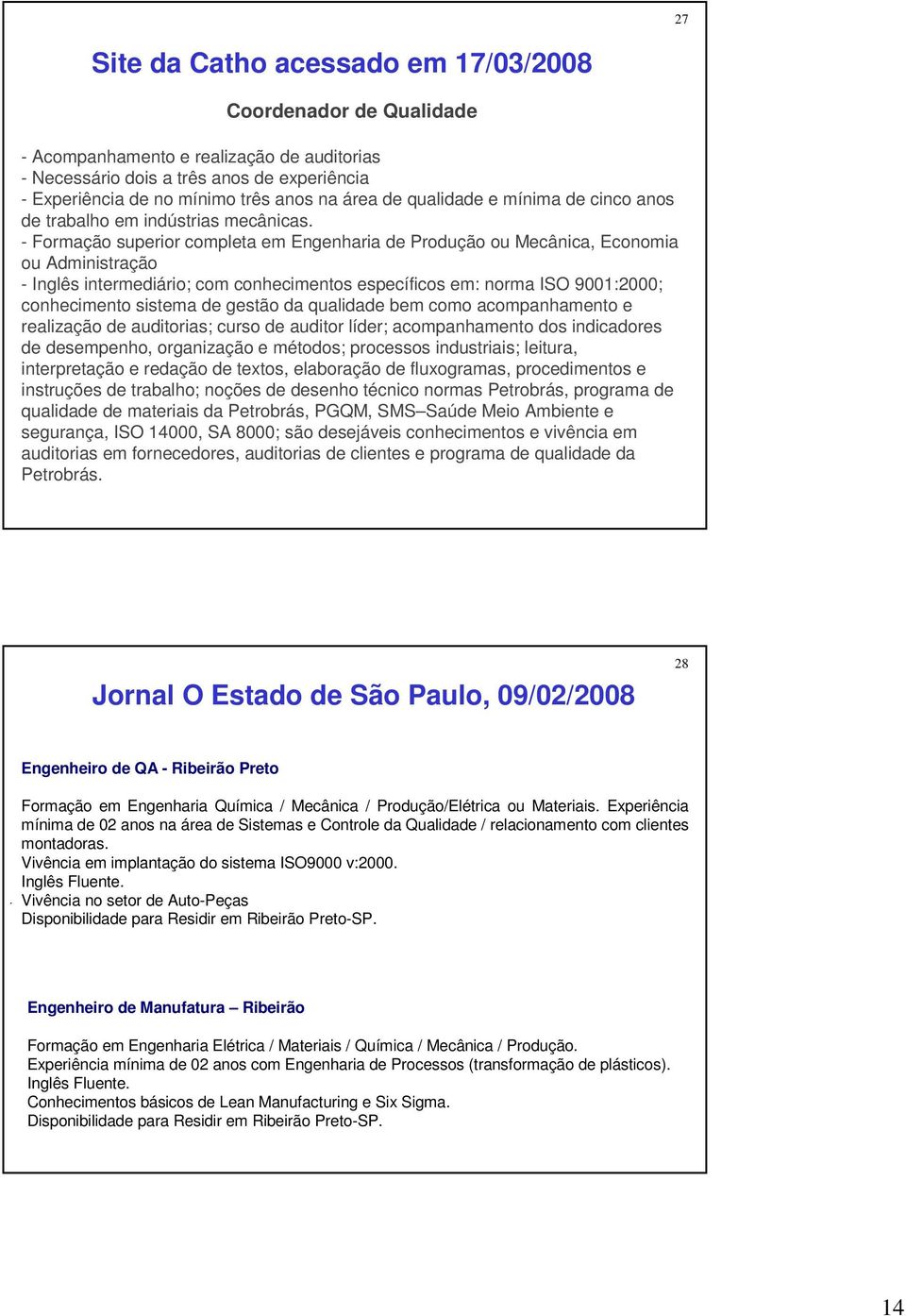 - Formação superior completa em Engenharia de Produção ou Mecânica, Economia ou Administração - Inglês intermediário; com conhecimentos específicos em: norma ISO 9001:2000; conhecimento sistema de