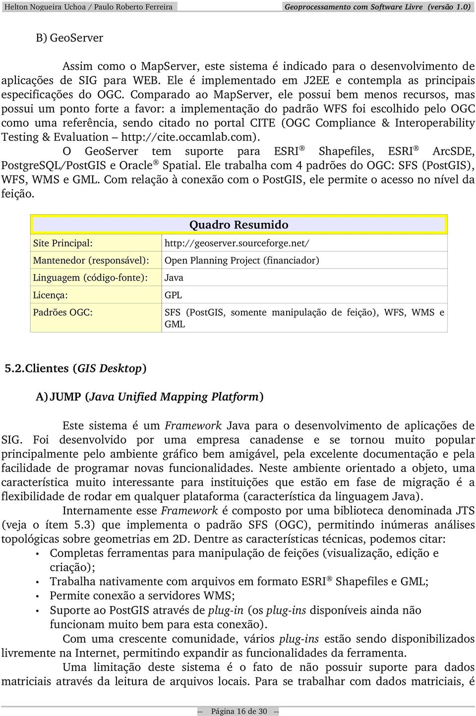 Compliance & Interoperability Testing & Evaluation http://cite.occamlab.com). O GeoServer tem suporte para ESRI Shapefiles, ESRI ArcSDE, PostgreSQL/PostGIS e Oracle Spatial.