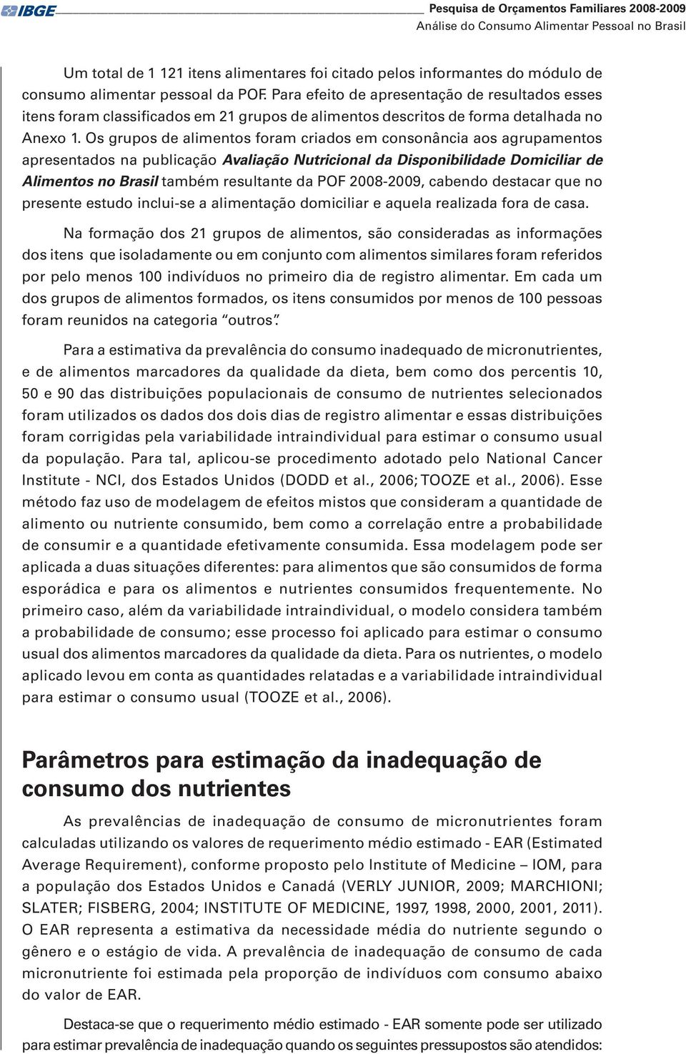 Os grupos de alimentos foram criados em consonância aos agrupamentos apresentados na publicação Avaliação Nutricional da Disponibilidade Domiciliar de Alimentos no Brasil também resultante da POF