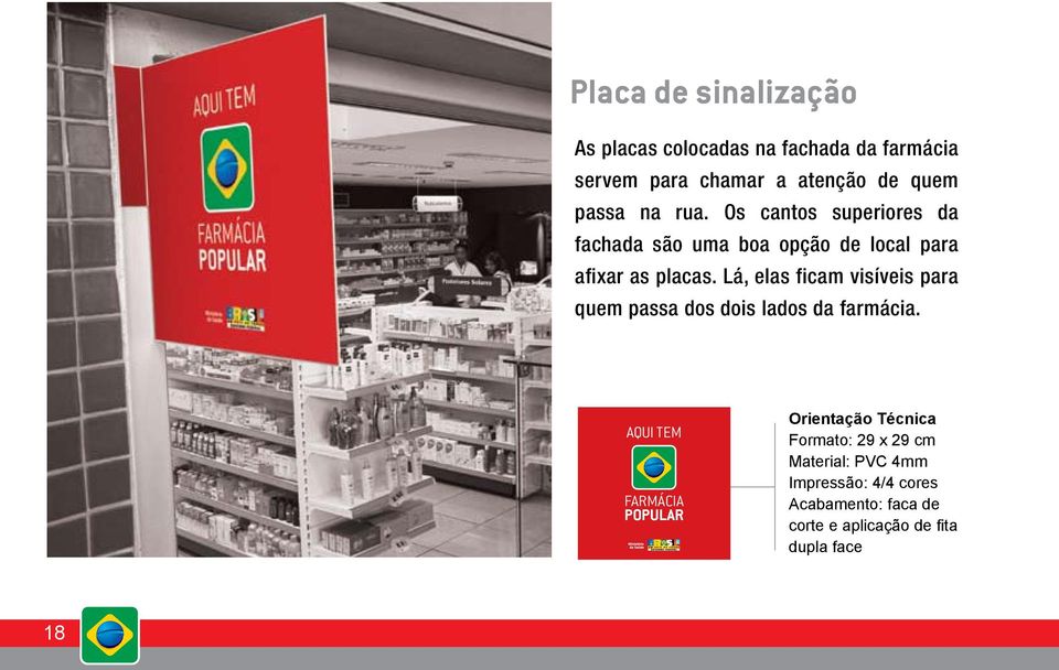 Lá, elas ficam visíveis para quem passa dos dois lados da farmácia.