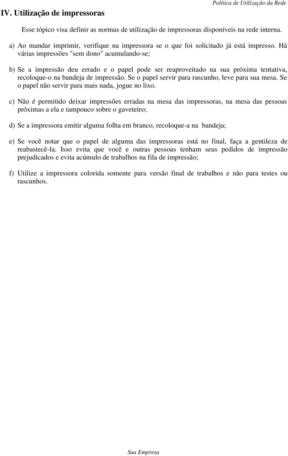 Há várias impressões "sem dono" acumulando-se; b) Se a impressão deu errado e o papel pode ser reaproveitado na sua próxima tentativa, recoloque-o na bandeja de impressão.