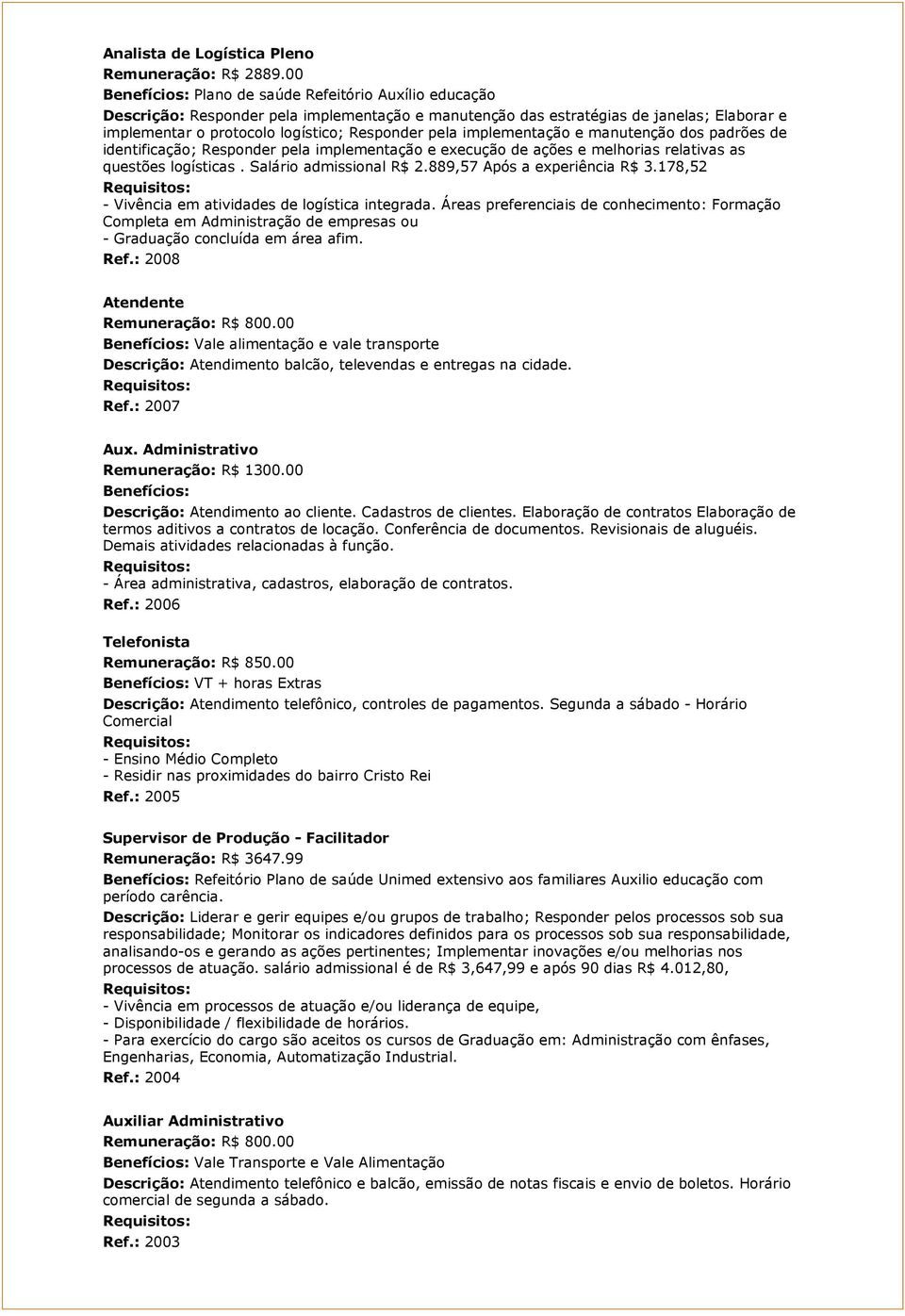 implementação e manutenção dos padrões de identificação; Responder pela implementação e execução de ações e melhorias relativas as questões logísticas. Salário admissional R$ 2.