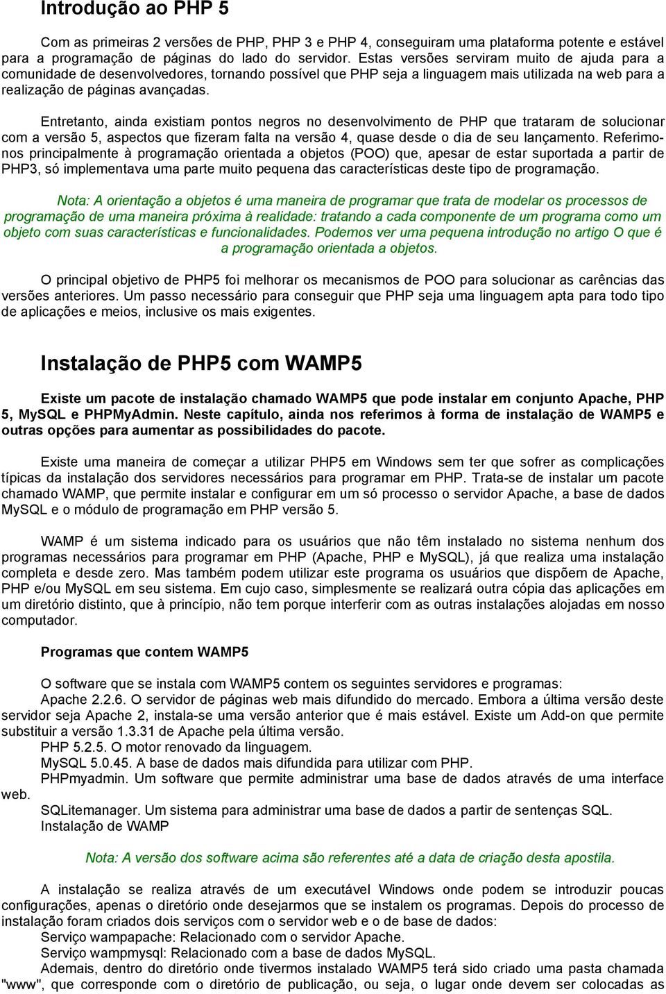 Entretanto, ainda existiam pontos negros no desenvolvimento de PHP que trataram de solucionar com a versão 5, aspectos que fizeram falta na versão 4, quase desde o dia de seu lançamento.