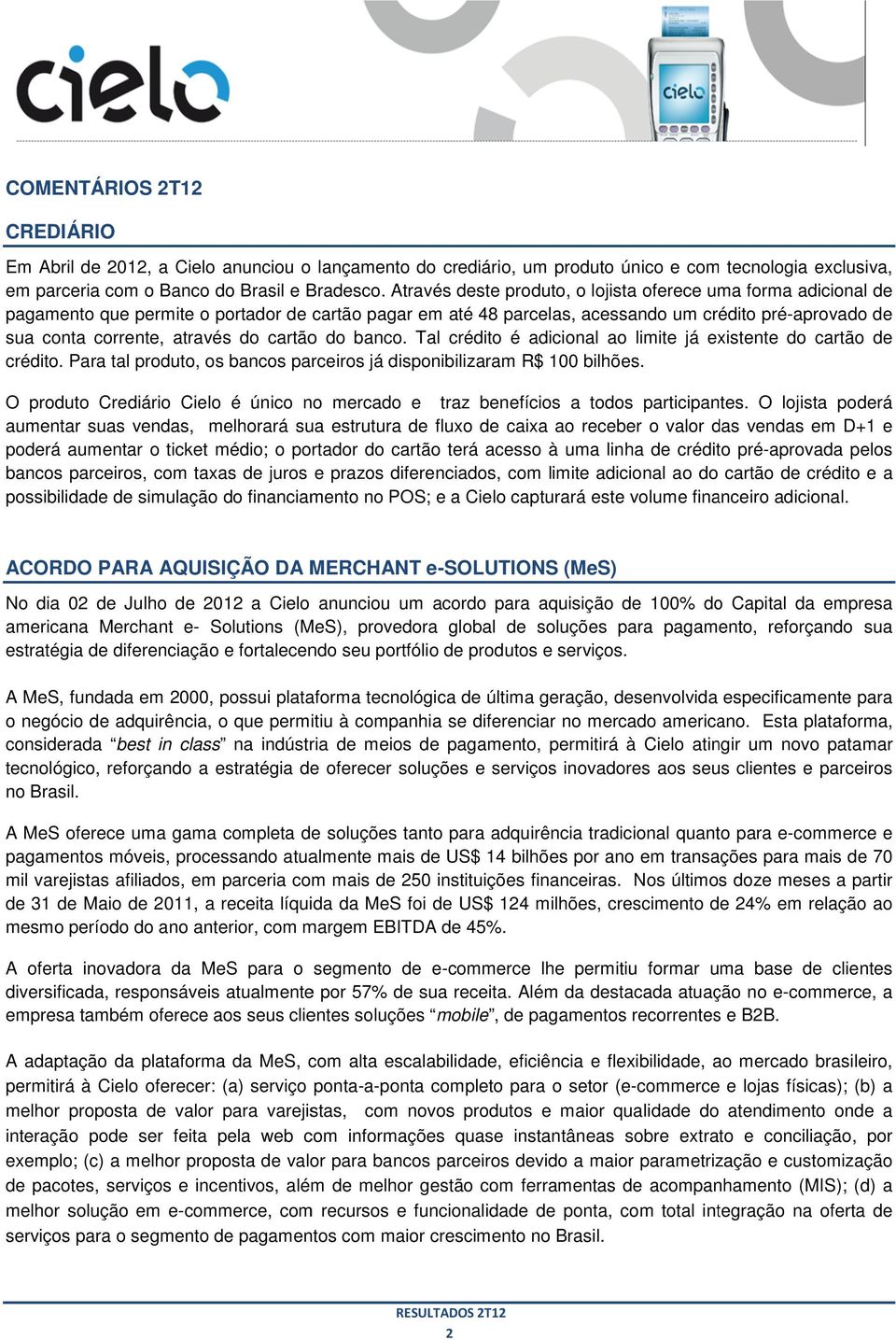 através do cartão do banco. Tal crédito é adicional ao limite já existente do cartão de crédito. Para ra tal produto, os bancos parceiros já disponibilizaram R$ 100 bilhões.