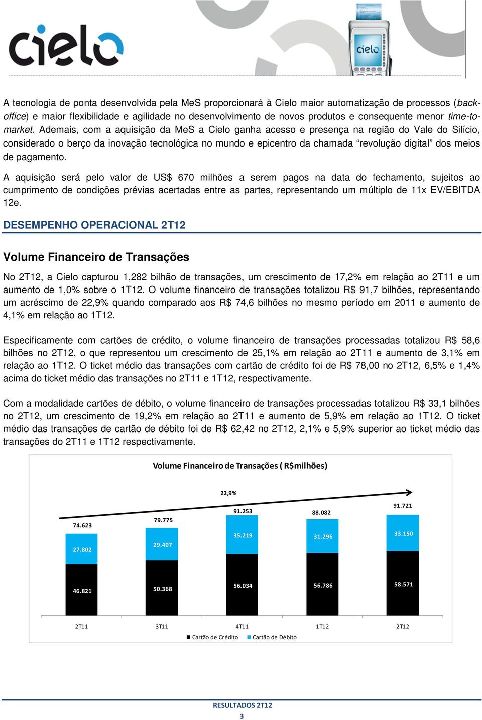 . Ademais, com a aquisição da MeS a Cielo ganha acesso e presença na região do Vale do Silício, considerado o berço da inovação tecnológica no mundo e epicentro da chamada revolução digital dos meios
