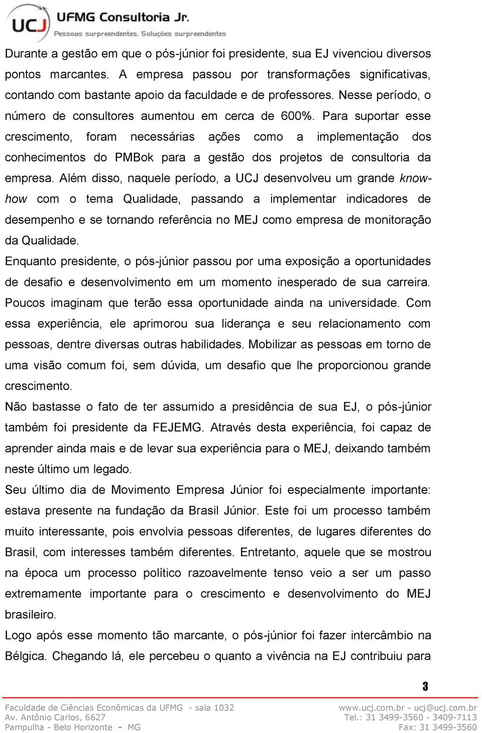 Para suportar esse crescimento, foram necessárias ações como a implementação dos conhecimentos do PMBok para a gestão dos projetos de consultoria da empresa.