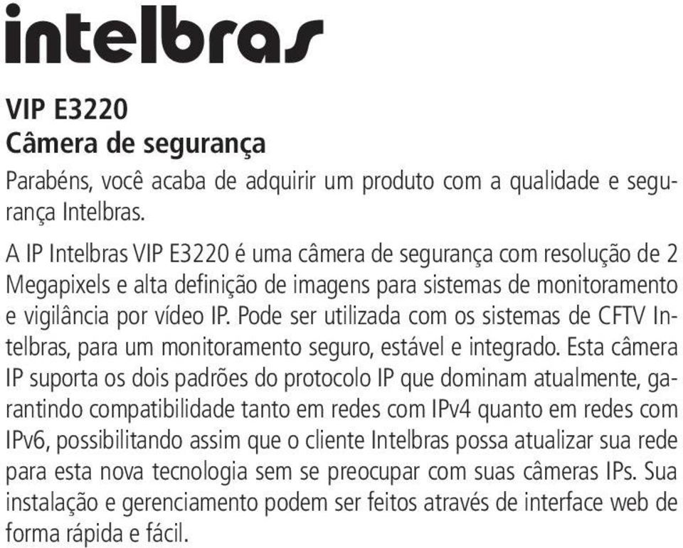 Pode ser utilizada com os sistemas de CFTV Intelbras, para um monitoramento seguro, estável e integrado.