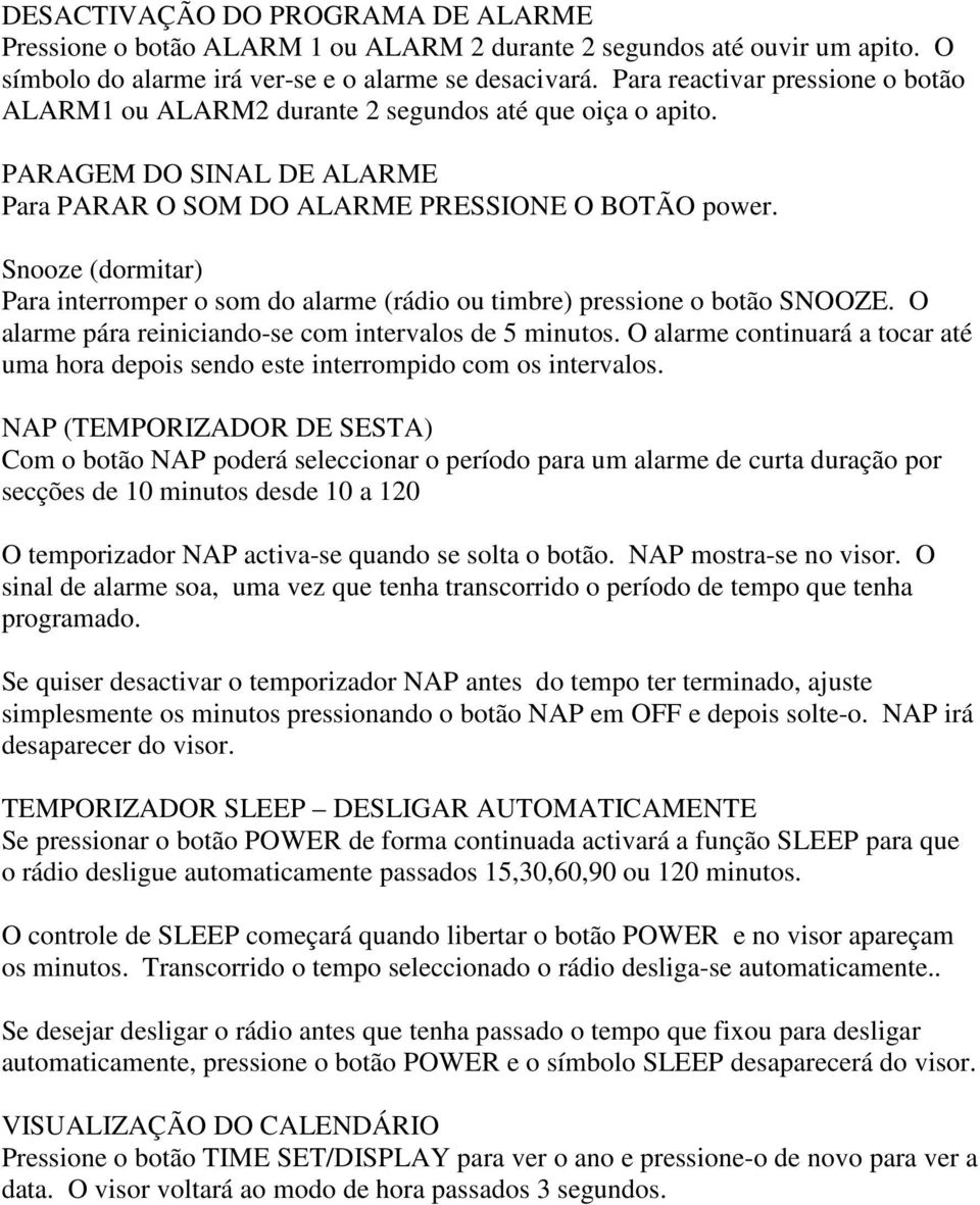 Snooze (dormitar) Para interromper o som do alarme (rádio ou timbre) pressione o botão SNOOZE. O alarme pára reiniciando-se com intervalos de 5 minutos.