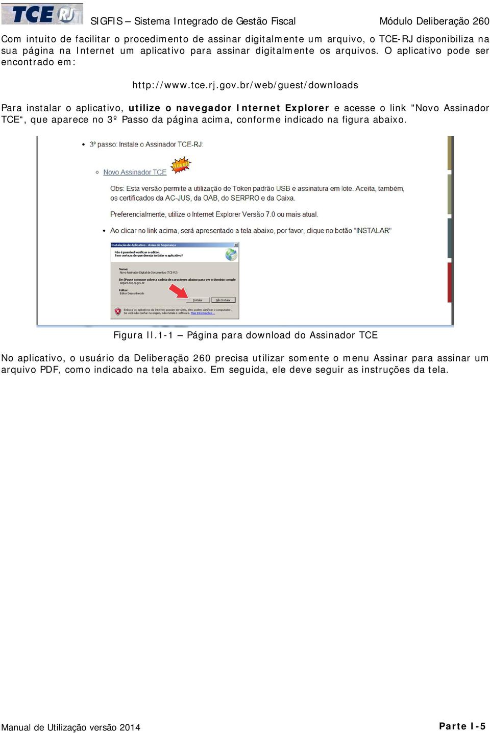 br/web/guest/downloads Para instalar o aplicativo, utilize o navegador Internet Explorer e acesse o link "Novo Assinador TCE, que aparece no 3º Passo da página acima, conforme
