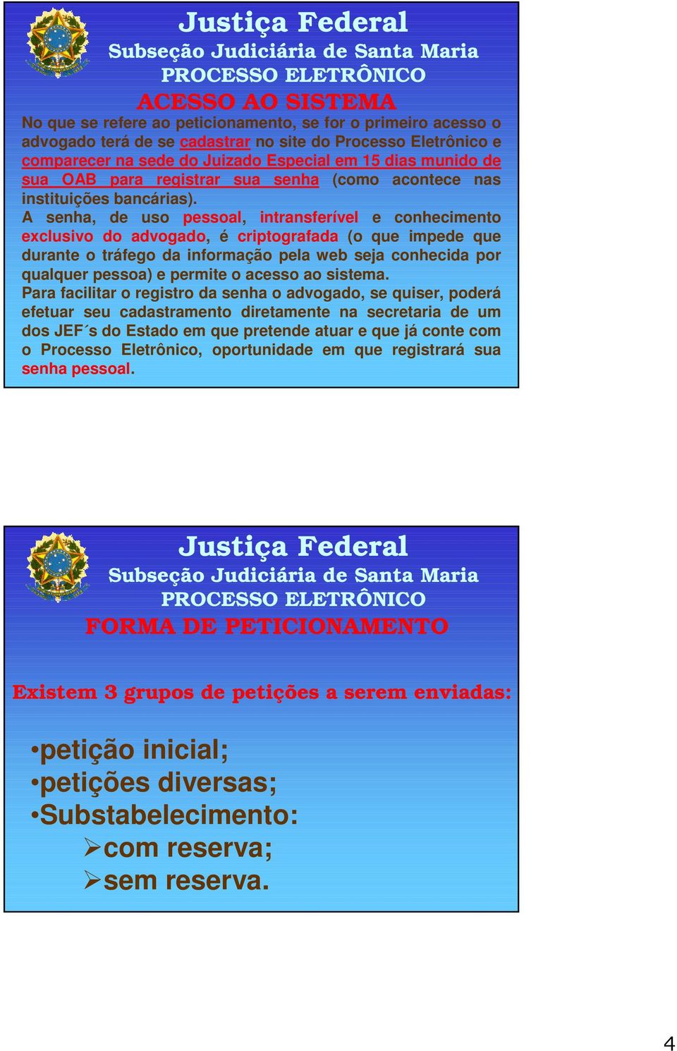 A senha, de uso pessoal, intransferível e conhecimento exclusivo do advogado, é criptografada (o que impede que durante o tráfego da informação pela web seja conhecida por qualquer pessoa) e permite