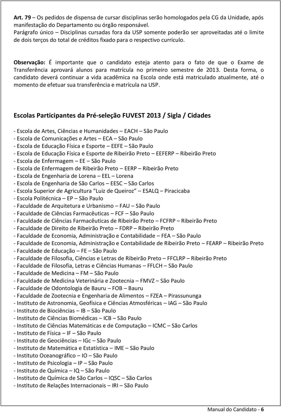 Observação: É importante que o candidato esteja atento para o fato de que o Exame de Transferência aprovará alunos para matrícula no primeiro semestre de 2013.