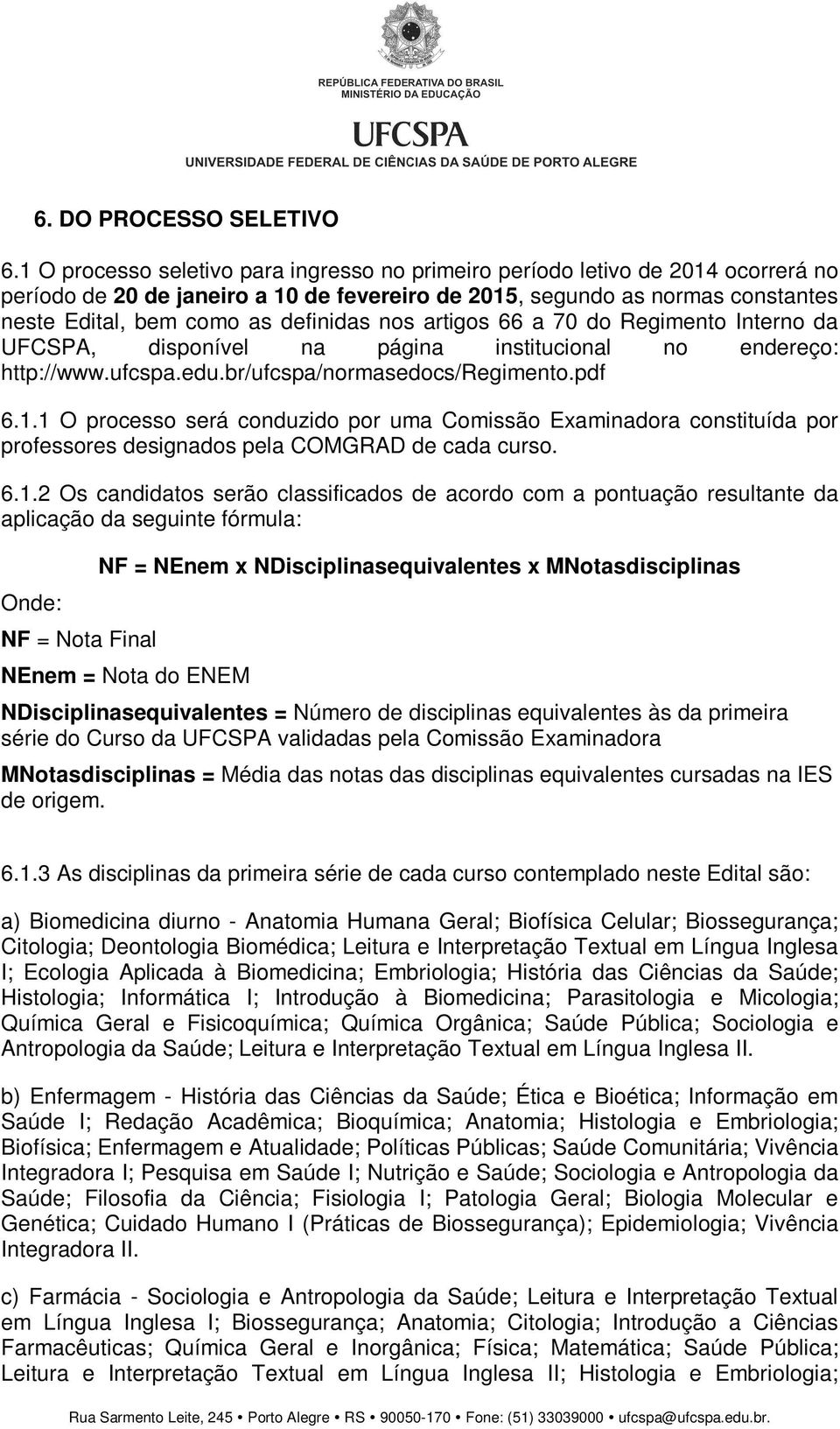 nos artigos 66 a 70 do Regimento Interno da UFCSPA, disponível na página institucional no endereço: http://www.ufcspa.edu.br/ufcspa/normasedocs/regimento.pdf 6.1.