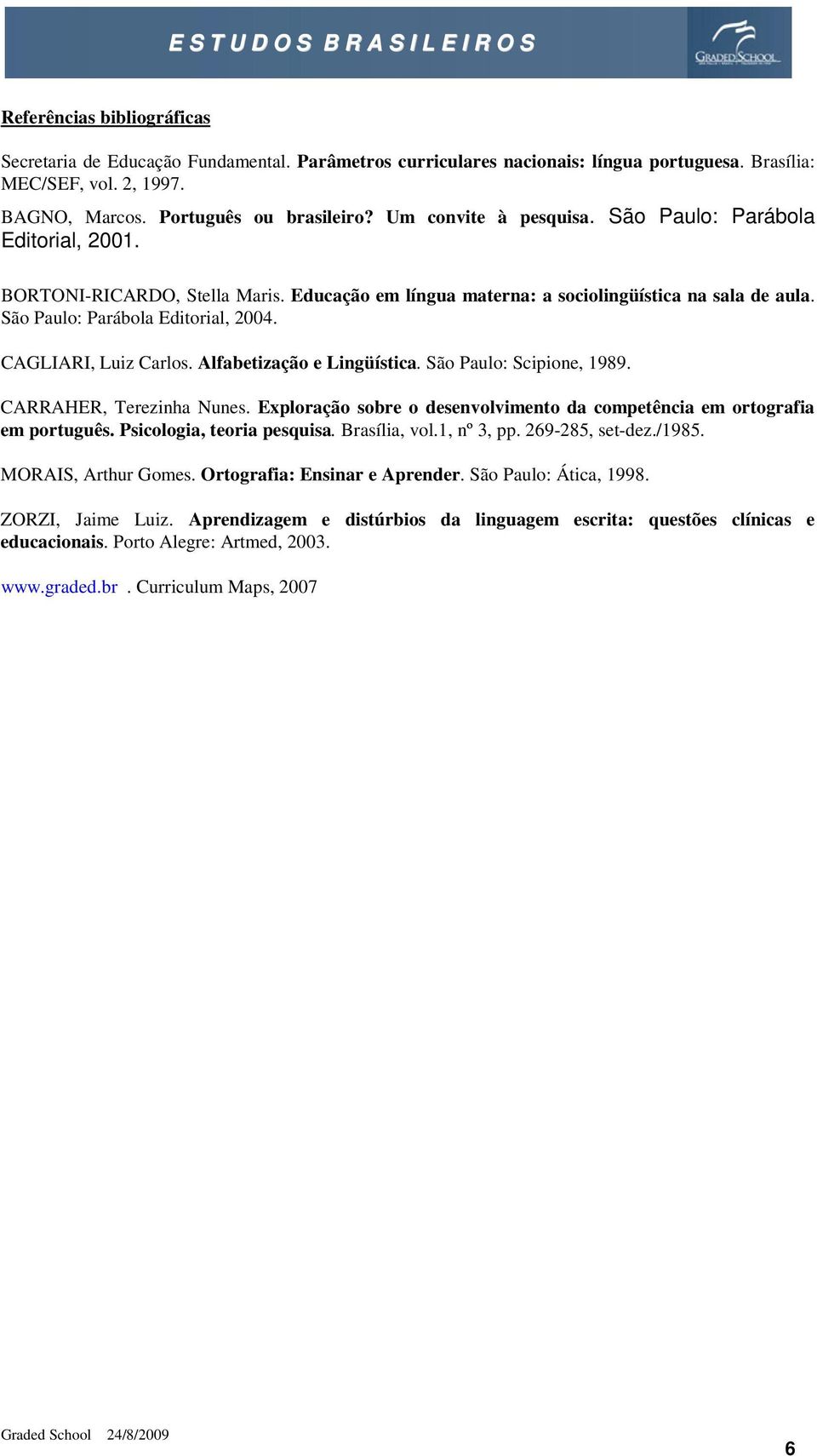 CAGLIARI, Luiz Carlos. Alfabetização e Lingüística. São Paulo: Scipione, 1989. CARRAHER, Terezinha Nunes. Exploração sobre o desenvolvimento da competência em ortografia em português.