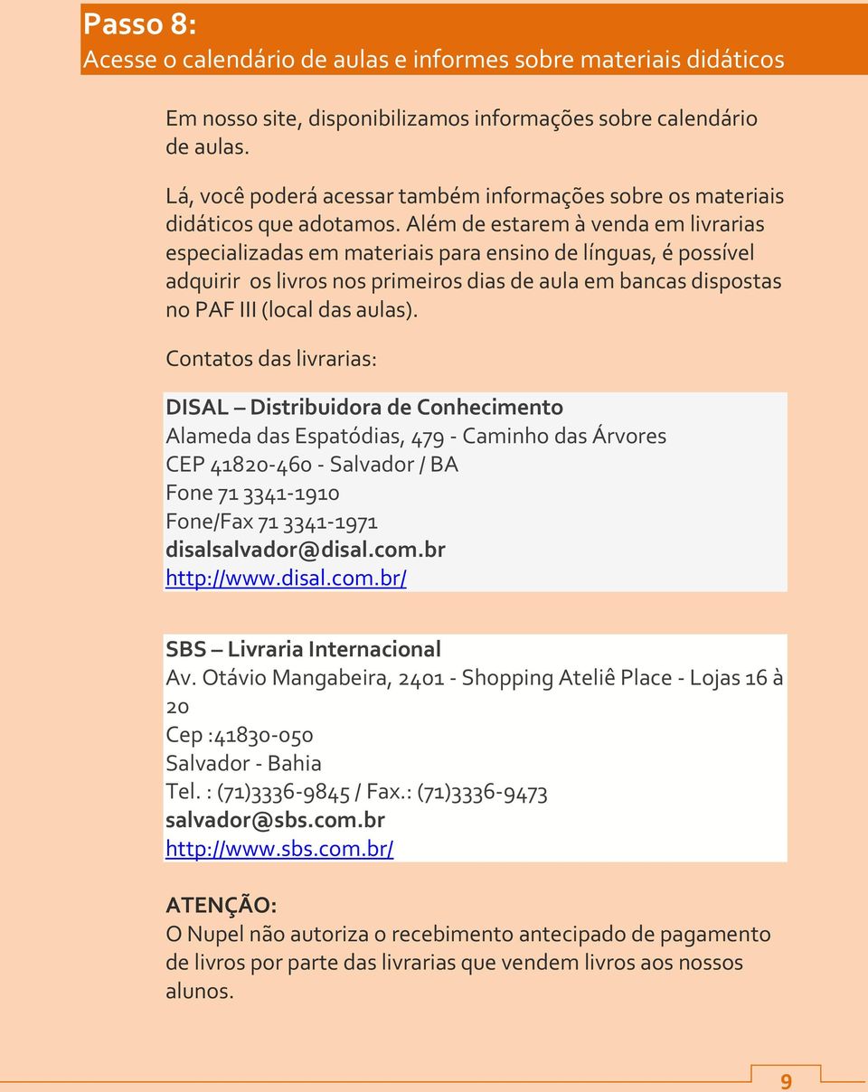 Além de estarem à venda em livrarias especializadas em materiais para ensino de línguas, é possível adquirir os livros nos primeiros dias de aula em bancas dispostas no PAF III (local das aulas).