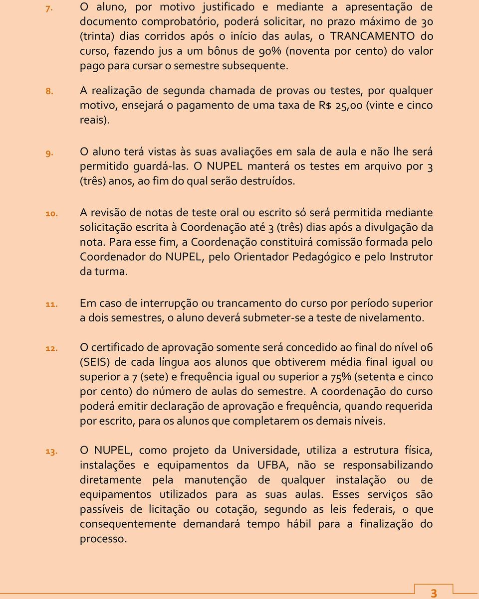 A realização de segunda chamada de provas ou testes, por qualquer motivo, ensejará o pagamento de uma taxa de R$ 25,00 (vinte e cinco reais). 9.