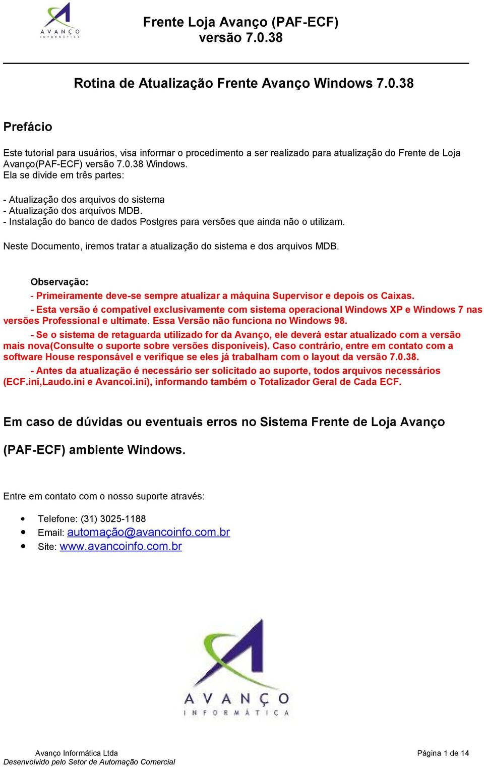 Neste Documento, iremos tratar a atualização do sistema e dos arquivos MDB. Observação: - Primeiramente deve-se sempre atualizar a máquina Supervisor e depois os Caixas.