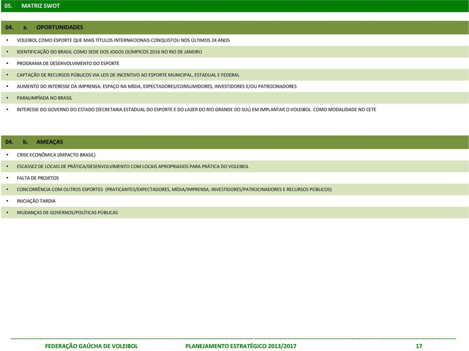 DESENVOLVIMENTO DO ESPORTE CAPTAÇÃO DE RECURSOS PÚBLICOS VIA LEIS DE INCENTIVO AO ESPORTE MUNICIPAL, ESTADUAL E FEDERAL AUMENTO DO INTERESSE DA IMPRENSA, ESPAÇO NA MÍDIA, EXPECTADORES/CONSUMIDORES,